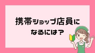 携帯ショップ店員になるには？